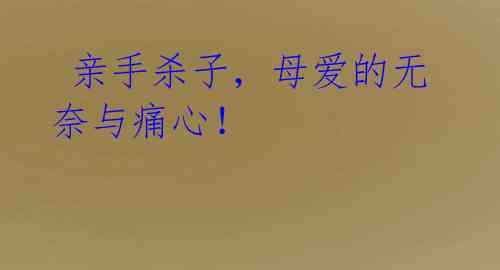  亲手杀子，母爱的无奈与痛心！
