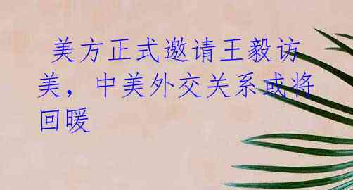  美方正式邀请王毅访美，中美外交关系或将回暖