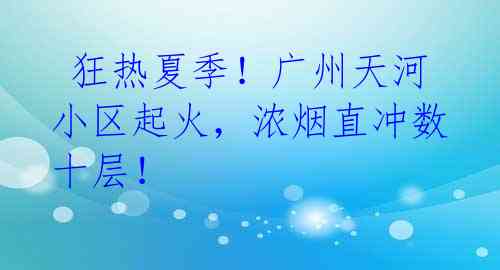 狂热夏季!广州天河小区起火,浓烟直冲数十层!