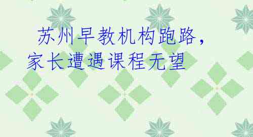 苏州早教机构跑路,家长遭遇课程无望