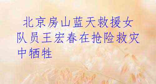 北京房山蓝天救援女队员王宏春在抢险救灾中牺牲