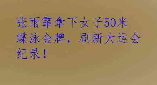 张雨霏拿下女子50米蝶泳金牌,刷新大运会纪录!