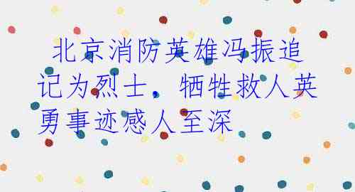 北京消防英雄冯振追记为烈士,牺牲救人英勇事迹感人至深