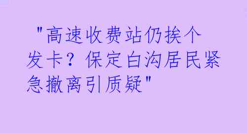  "高速收费站仍挨个发卡？保定白沟居民紧急撤离引质疑" 