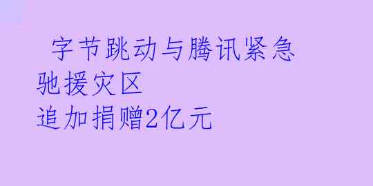 字节跳动与腾讯紧急驰援灾区 追加捐赠2亿元