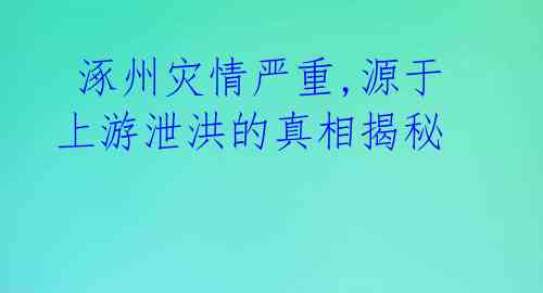 涿州灾情严重,源于上游泄洪的真相揭秘