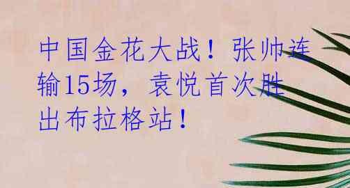 中国金花大战!张帅连输15场,袁悦首次胜出布拉格站!