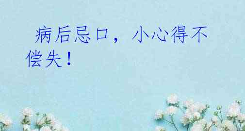 病后忌口,小心得不偿失!