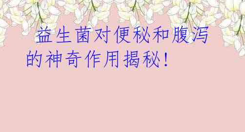 益生菌对便秘和腹泻的神奇作用揭秘!