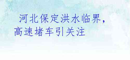 河北保定洪水临界,高速堵车引关注
