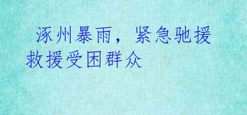 涿州暴雨,紧急驰援救援受困群众