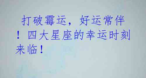 打破霉运,好运常伴!四大星座的幸运时刻来临!