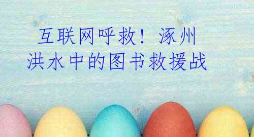 互联网呼救! 涿州洪水中的图书救援战