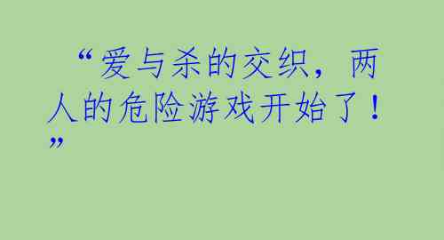  “爱与杀的交织，两人的危险游戏开始了！” 