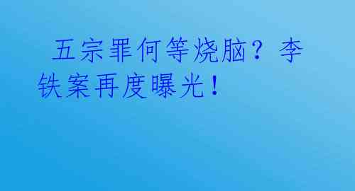 五宗罪何等烧脑?李铁案再度曝光!