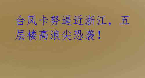 台风卡努逼近浙江,五层楼高浪尖恐袭!