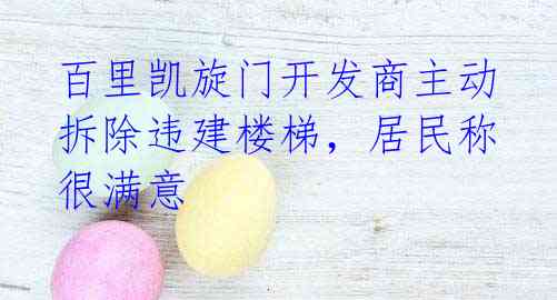 百里凯旋门开发商主动拆除违建楼梯,居民称很满意