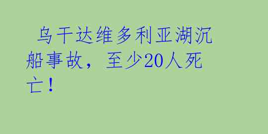 乌干达维多利亚湖沉船事故,至少20人死亡!