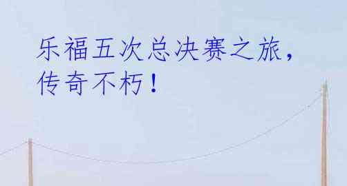 乐福五次总决赛之旅,传奇不朽!