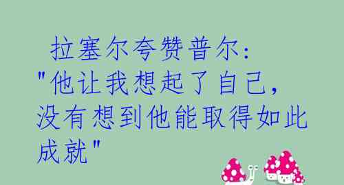  拉塞尔夸赞普尔: "他让我想起了自己，没有想到他能取得如此成就" 