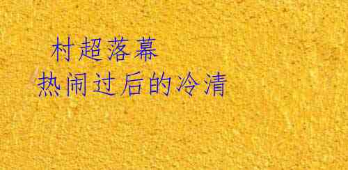 村超落幕 热闹过后的冷清