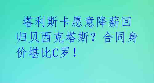 塔利斯卡愿意降薪回归贝西克塔斯?合同身价堪比C罗!