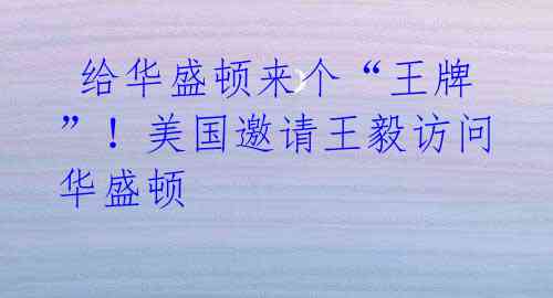 给华盛顿来个“王牌”!美国邀请王毅访问华盛顿