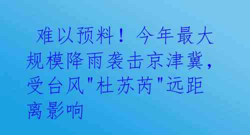  难以预料！今年最大规模降雨袭击京津冀，受台风"杜苏芮"远距离影响 