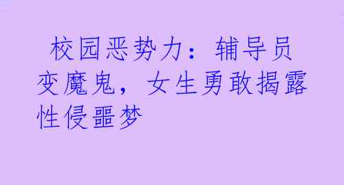校园恶势力:辅导员变魔鬼,女生勇敢揭露性侵噩梦