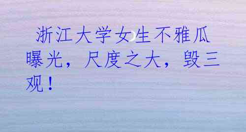 浙江大学女生不雅瓜曝光,尺度之大,毁三观!