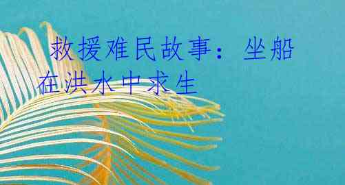 救援难民故事:坐船在洪水中求生