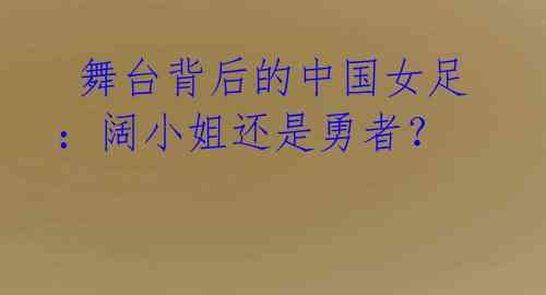 舞台背后的中国女足:阔小姐还是勇者?