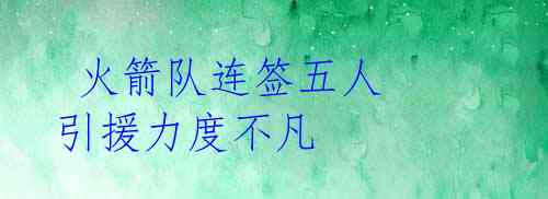 火箭队连签五人 引援力度不凡