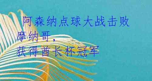 阿森纳点球大战击败摩纳哥, 获得酋长杯冠军