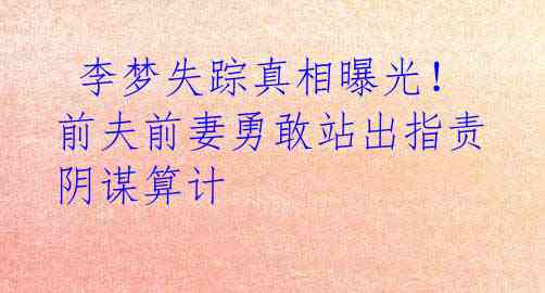 李梦失踪真相曝光!前夫前妻勇敢站出指责阴谋算计