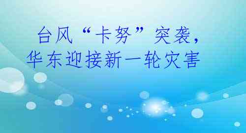 台风“卡努”突袭,华东迎接新一轮灾害