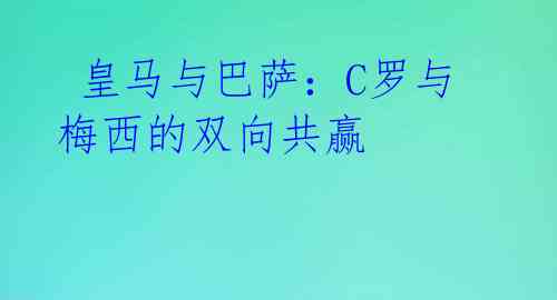 皇马与巴萨:C罗与梅西的双向共赢
