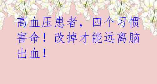 高血压患者,四个习惯害命!改掉才能远离脑出血!
