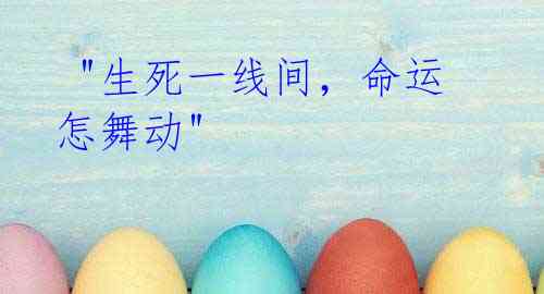 "生死一线间,命运怎舞动"
