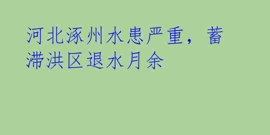 河北涿州水患严重,蓄滞洪区退水月余