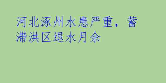 河北涿州水患严重，蓄滞洪区退水月余 