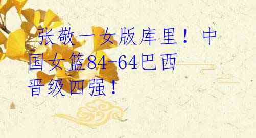 张敬一女版库里!中国女篮84-64巴西晋级四强!