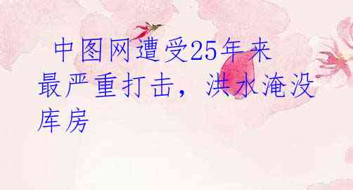中图网遭受25年来最严重打击,洪水淹没库房