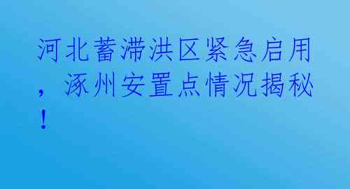 河北蓄滞洪区紧急启用，涿州安置点情况揭秘！ 