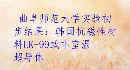 曲阜师范大学实验初步结果:韩国抗磁性材料LK-99或非室温超导体