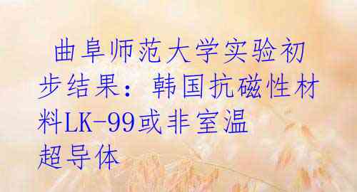  曲阜师范大学实验初步结果：韩国抗磁性材料LK-99或非室温超导体 