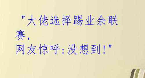 "大佬选择踢业余联赛, 网友惊呼:没想到!"