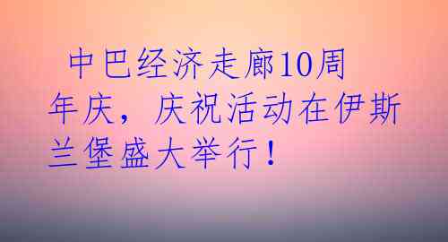  中巴经济走廊10周年庆，庆祝活动在伊斯兰堡盛大举行！ 