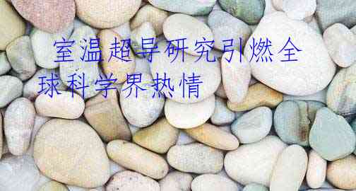 室温超导研究引燃全球科学界热情