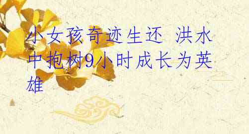 小女孩奇迹生还 洪水中抱树9小时成长为英雄